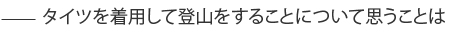 タイツを着用して登山をすることについて思うことは