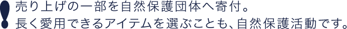 売り上げの一部を自然保護団体へ寄付。長く愛用できるアイテムを選ぶことも、自然保護活動です。