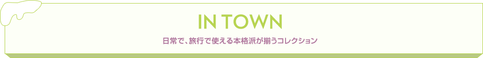 IN TOWN 日常で、旅行で使える本格派が揃うコレクション