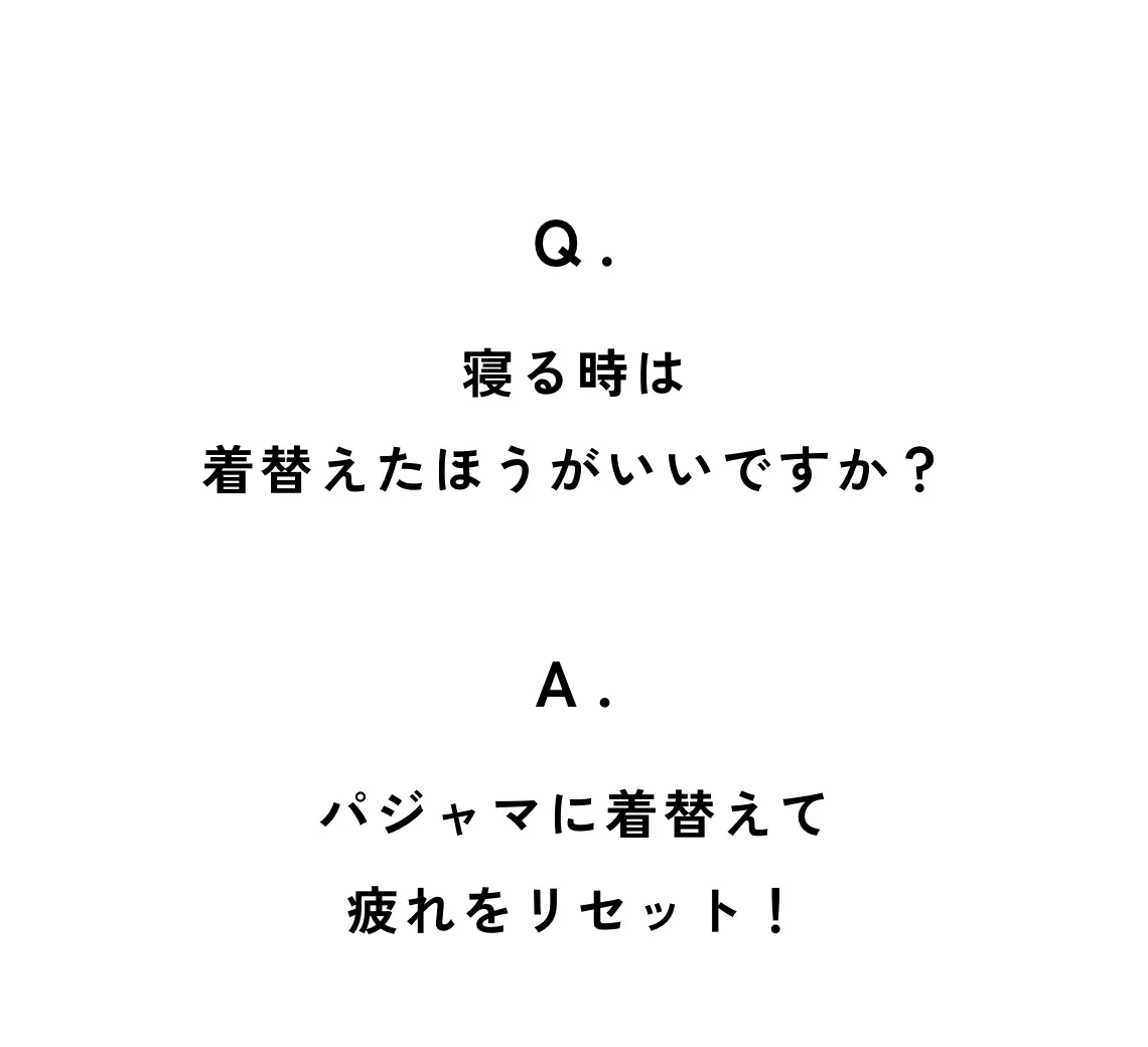 Q. 寝るときは着替えたほうがいいですか？　A. パジャマに着替えて疲れをリセット！