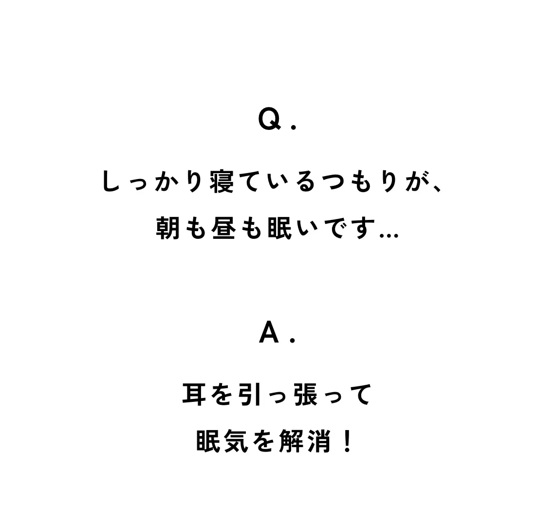 Q. しっかり寝ているつもりですが、朝も昼も眠いです… A. 眠気解消！耳を引っ張る