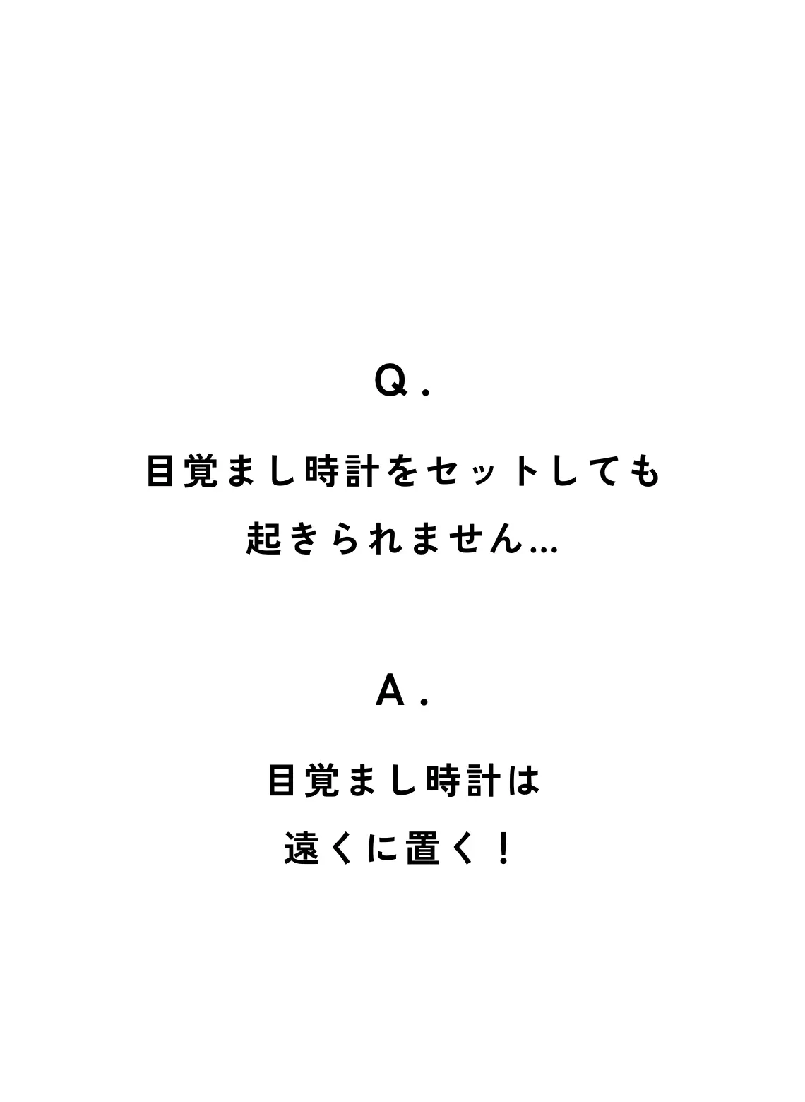 Q. 目覚まし時計をセットしても起きられません… A. 目覚まし時計は遠くに置く